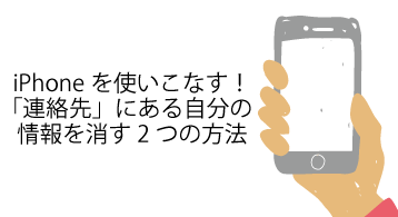 Iphoneを使いこなす 連絡先 にある自分の情報を消す2つの方法 スマートバイヤーのiphoneお役立ち情報局